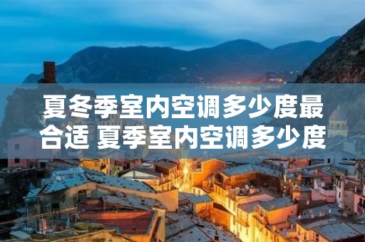 夏冬季室内空调多少度最合适 夏季室内空调多少度最好 夏冬季室内空调多少度最合适 夏季室内空调多少度最好