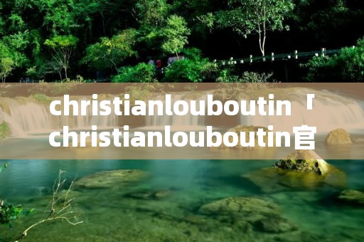 christianlouboutin「christianlouboutin官网女鞋」