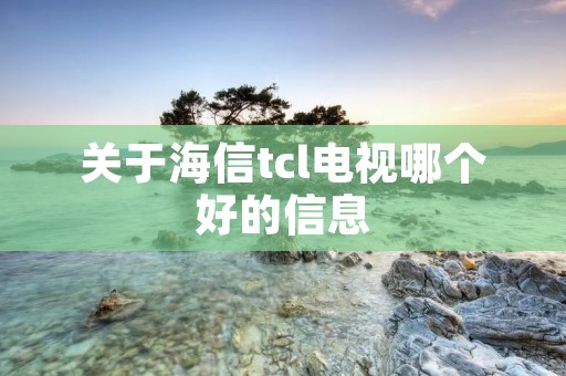 关于海信tcl电视哪个好的信息