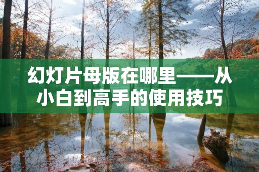 幻灯片母版在哪里——从小白到高手的使用技巧