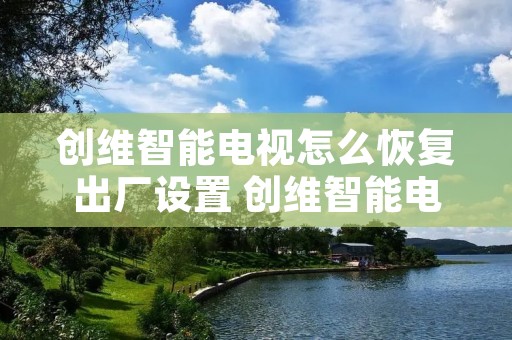 创维智能电视怎么恢复出厂设置 创维智能电视怎么恢复出厂设置教程