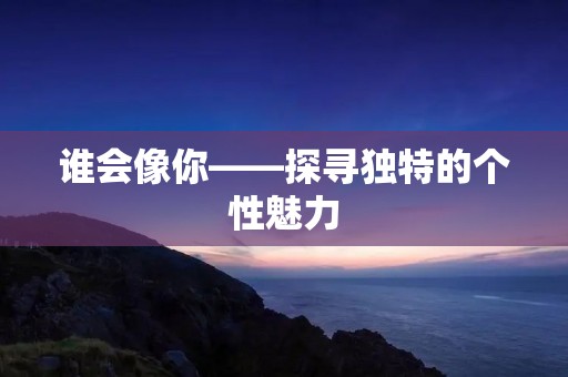谁会像你——探寻独特的个性魅力