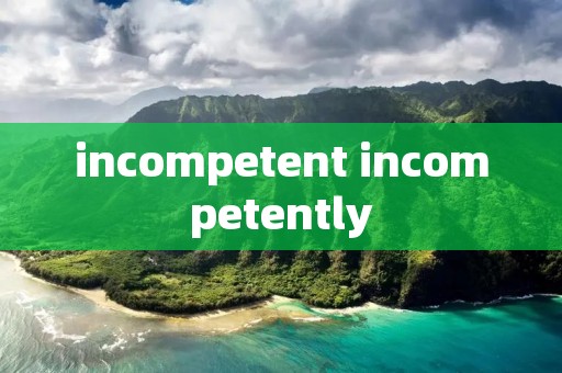 incompetent incompetently