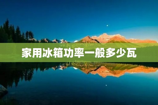 家用冰箱功率一般多少瓦 家用冰箱功率一般多少瓦