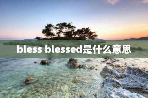 bless blessed是什么意思