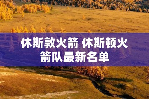休斯敦火箭 休斯顿火箭队最新名单