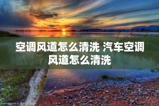 空调风道怎么清洗 汽车空调风道怎么清洗 空调风道怎么清洗 汽车空调风道怎么清洗