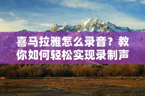 喜马拉雅怎么录音？教你如何轻松实现录制声音！