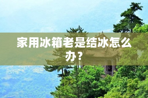 家用冰箱老是结冰怎么办? 家用冰箱老是结冰怎么办?