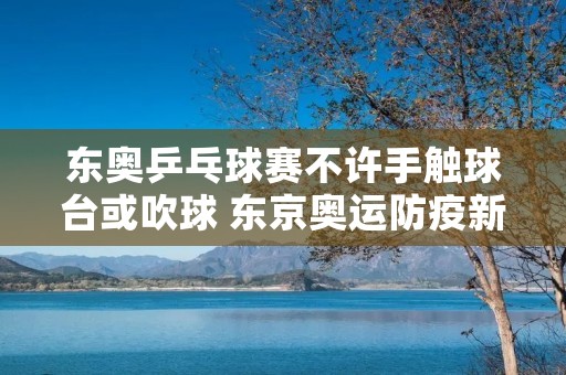 东奥乒乓球赛不许手触球台或吹球 东京奥运防疫新规乒乓球赛不许吹球摸桌