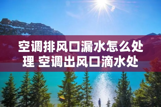 空调排风口漏水怎么处理 空调出风口滴水处理小妙招