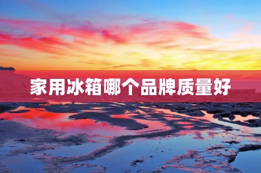 家用冰箱哪个品牌质量好