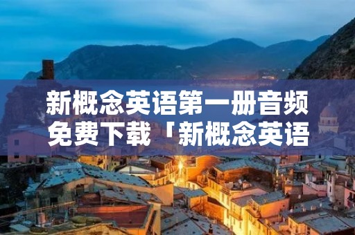 新概念英语第一册音频免费下载「新概念英语第一册音频免费下载69」
