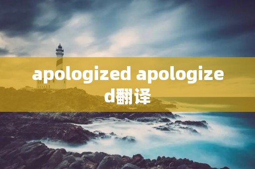 apologized apologized翻译 apologized apologized翻译