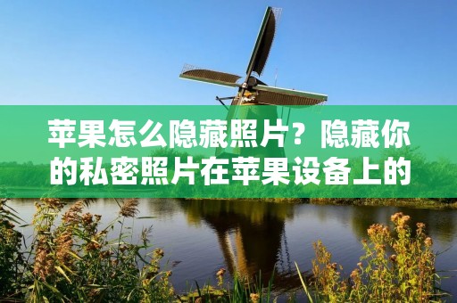 苹果怎么隐藏照片？隐藏你的私密照片在苹果设备上的方法