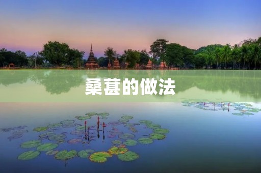 桑葚的做法:一份美味与健康的结合 桑葚的做法:一份美味与健康的结合