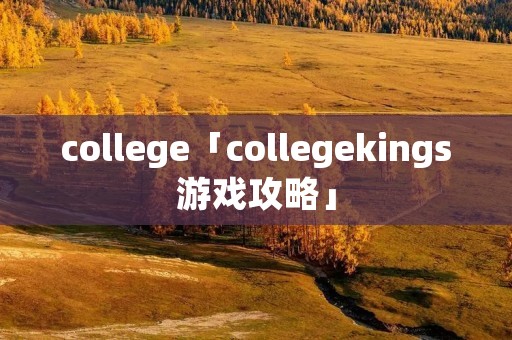 college「collegekings游戏攻略」 college「collegekings游戏攻略」