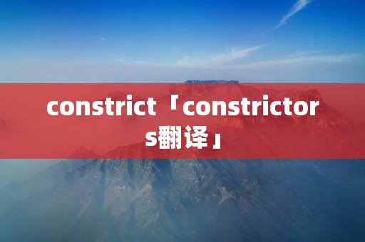 constrict「constrictors翻译」 constrict「constrictors翻译」