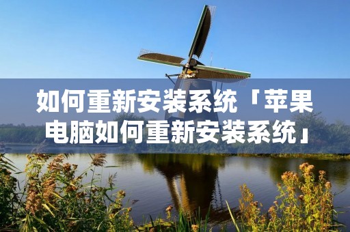 如何重新安装系统「苹果电脑如何重新安装系统」 如何重新安装系统「苹果电脑如何重新安装系统」