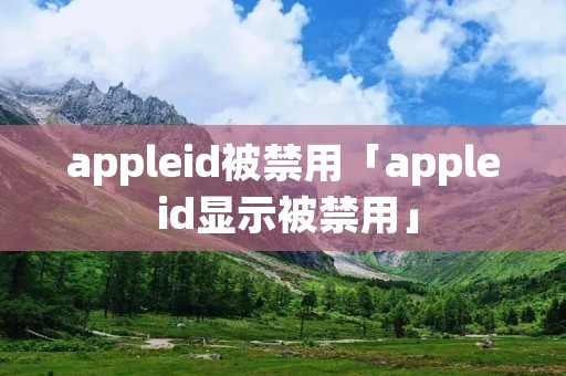 appleid被禁用「apple id显示被禁用」