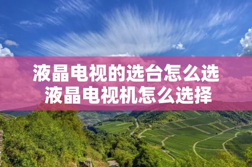 液晶电视的选台怎么选 液晶电视机怎么选择