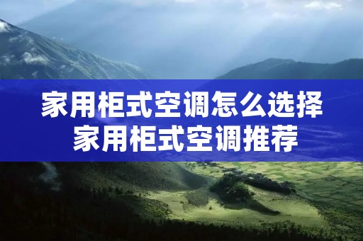 家用柜式空调怎么选择 家用柜式空调推荐