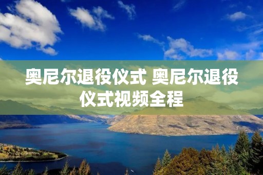 奥尼尔退役仪式 奥尼尔退役仪式视频全程