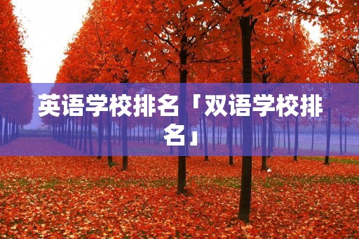 英语学校排名「双语学校排名」 英语学校排名「双语学校排名」