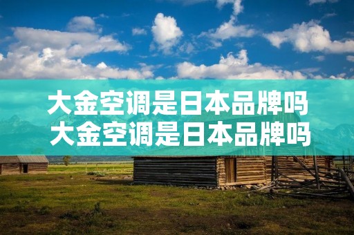 大金空调是日本品牌吗 大金空调是日本品牌吗