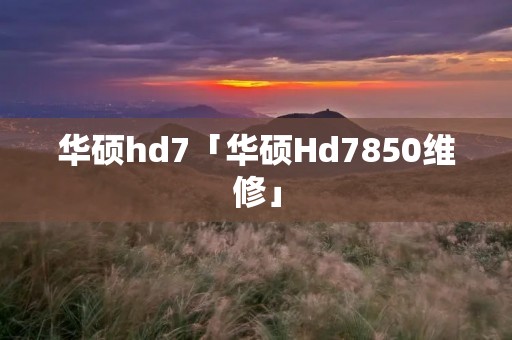 华硕hd7「华硕Hd7850维修」 华硕hd7「华硕Hd7850维修」