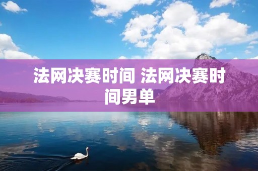 法网决赛时间 法网决赛时间男单