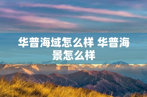华普海域怎么样 华普海景怎么样 华普海域怎么样 华普海景怎么样