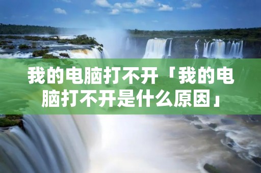 我的电脑打不开「我的电脑打不开是什么原因」 我的电脑打不开「我的电脑打不开是什么原因」
