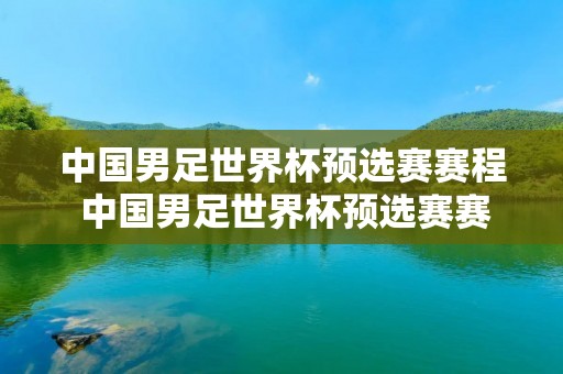 中国男足世界杯预选赛赛程 中国男足世界杯预选赛赛程表时间