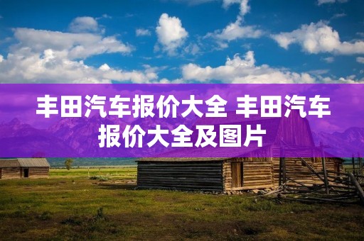 丰田汽车报价大全 丰田汽车报价大全及图片