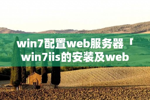 win7配置web服务器「win7iis的安装及web服务器配置」