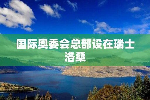 国际奥委会总部设在瑞士洛桑 国际奥委会总部设在瑞士洛桑