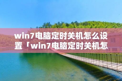win7电脑定时关机怎么设置「win7电脑定时关机怎么设置方法」 win7电脑定时关机怎么设置「win7电脑定时关机怎么设置方法」