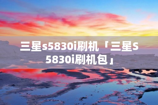 三星s5830i刷机「三星S5830i刷机包」