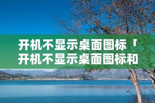 开机不显示桌面图标「开机不显示桌面图标和任务栏」 开机不显示桌面图标「开机不显示桌面图标和任务栏」
