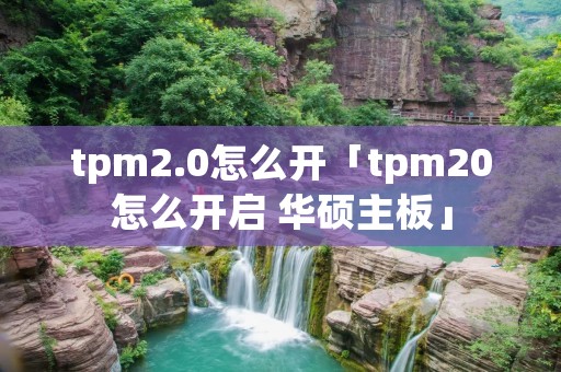 tpm2.0怎么开「tpm20怎么开启 华硕主板」