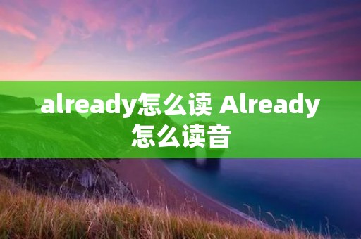 already怎么读 Already怎么读音