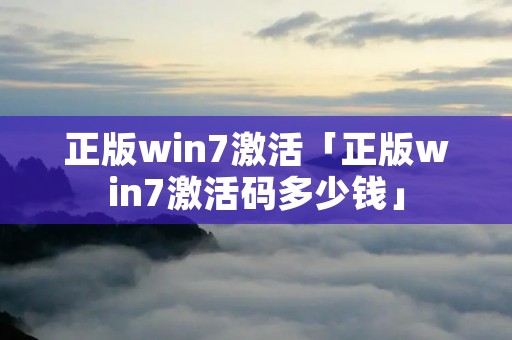 正版win7激活「正版win7激活码多少钱」 正版win7激活「正版win7激活码多少钱」