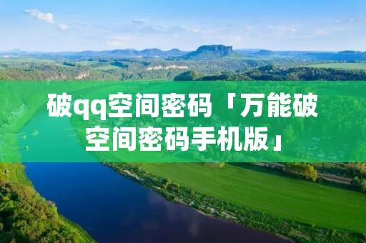 破qq空间密码「万能破空间密码手机版」