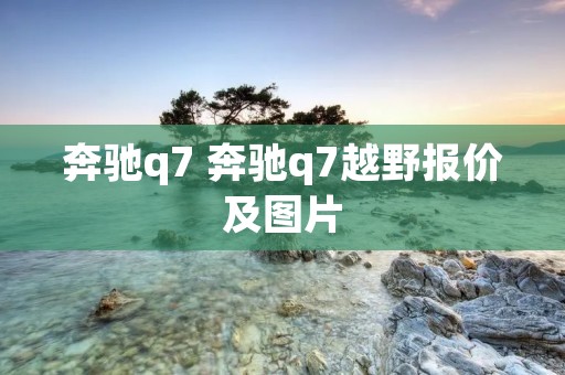 奔驰q7 奔驰q7越野报价及图片 奔驰q7 奔驰q7越野报价及图片