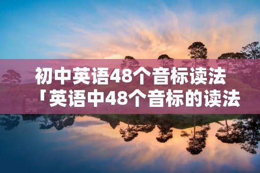 初中英语48个音标读法「英语中48个音标的读法」