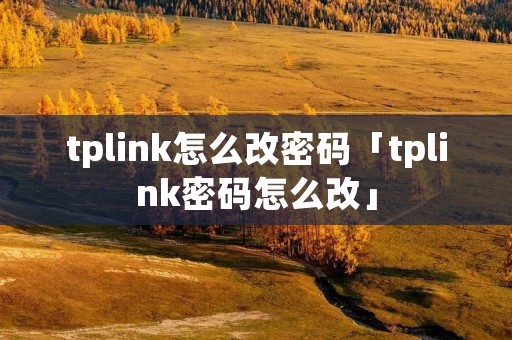 tplink怎么改密码「tplink密码怎么改」