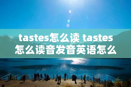 tastes怎么读 tastes怎么读音发音英语怎么说