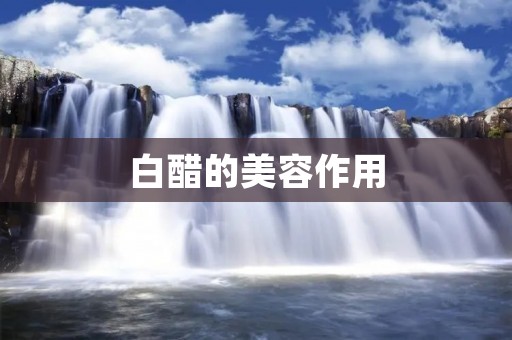 白醋的美容作用:祛痘、美白、去角质、收缩毛孔