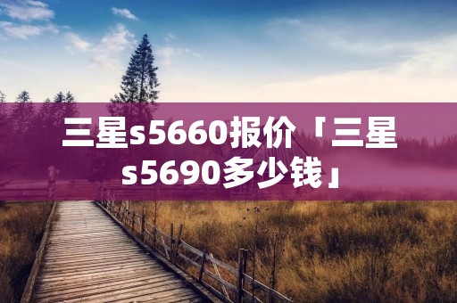 三星s5660报价「三星s5690多少钱」 三星s5660报价「三星s5690多少钱」